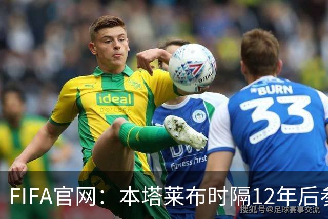FIFA官网：本塔莱布时隔12年后参加世界杯，2年前因心脏骤停手术